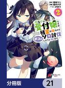 ギルドの受付嬢ですが、残業は嫌なのでボスをソロ討伐しようと思います【分冊版】　21(電撃コミックスNEXT)