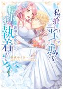 私の推しは当て馬です！ 転生して義弟を可愛がったらめちゃくちゃ執着されました 下【単行本版】