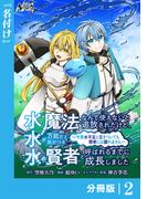 水魔法なんて使えないと追放されたけど、水が万能だと気がつき水の賢者と呼ばれるまでに成長しました～今更水不足と泣きついても簡単には譲れません～【分冊版】２(ノヴァコミックス)
