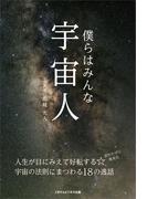 僕らはみんな宇宙人～人生が目にみえて好転する☆宇宙の法則にまつわる１８の逸話～