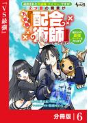 【6-10セット】追放された不遇職『テイマー』ですが、2つ目の職業が万能職『配合術師』だったので俺だけの最強パーティを作ります【分冊版】(ノヴァコミックス)