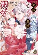 美貌の冷徹宰相閣下はワケあり令嬢を溺愛して手放さない(乙女ドルチェ・コミックス)