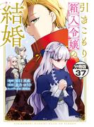 引きこもり箱入令嬢の結婚　分冊版（37）