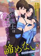 敏腕弁護士は失恋幼なじみを諦めない～迸る蜜月は初恋の先で～
