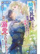以前助けてくれた騎馬民族の青年に風習を知らず間違えて求婚してしまったら、急に溺愛されました！