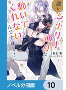 誰もシナリオ通りに動いてくれないんですけど！【ノベル分冊版】　10(ルビーコレクション)