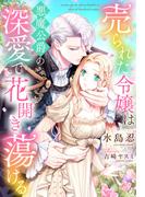 売られた令嬢は悪魔公爵の深愛で花開き蕩ける