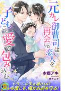 元カレ御曹司は再会した恋人を子どもごと愛で包み込む