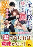 冷酷検事は揺るがぬ愛で契約妻を双子ごと取り戻す【SS付き】