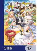 神を【神様ガチャ】で生み出し放題【分冊版】　17(電撃コミックスNEXT)