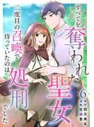 すべてを奪われた聖女～二度目の召喚で待っていたのは処刑でした～(６）