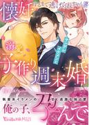 懐妊するまで逃げられません!?　ヤンデレイケメンと溺愛子作り週末婚(ヴァニラ文庫)