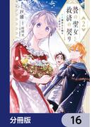 贄の聖女と救済の契り 不良魔法士と綴る二度目の恋【分冊版】　16(ＦＬＯＳ　ＣＯＭＩＣ)