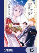 贄の聖女と救済の契り 不良魔法士と綴る二度目の恋【分冊版】　15(ＦＬＯＳ　ＣＯＭＩＣ)