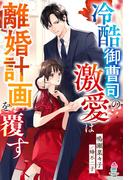 冷酷御曹司の激愛は離婚計画を覆す(マカロン文庫)