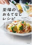 本当は秘密にしておきたいくらいおいしい！　至福のおもてなしレシピ