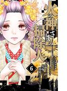 火の神さまの掃除人ですが、いつの間にか花嫁として溺愛されています 6