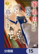 家を追い出されましたが、元気に暮らしています　～チートな魔法と前世知識で快適便利なセカンドライフ！～【分冊版】　15(B'sLOG COMICS)