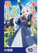 家を追い出されましたが、元気に暮らしています　～チートな魔法と前世知識で快適便利なセカンドライフ！～【分冊版】　10(B'sLOG COMICS)