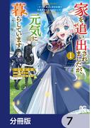家を追い出されましたが、元気に暮らしています　～チートな魔法と前世知識で快適便利なセカンドライフ！～【分冊版】　7(B'sLOG COMICS)