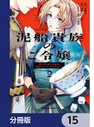 泥船貴族のご令嬢～幼い弟を息子と偽装し、隣国でしぶとく生き残る！～【分冊版】　15(角川コミックス・エース)