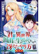 君と異世界を自由に生きてゆくための冴えたやり方～唯一無二の力を与えられた僕は絶対者となり追放された王女を救済する～（単話版7）(コミックcoral)