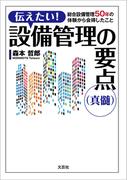 伝えたい！ 設備管理の要点（真髄） 総合設備管理50年の体験から会得したこと