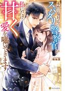 本性は塩対応のスパダリ警察官が私にだけ甘く愛を囁いてきます(エタニティブックス)