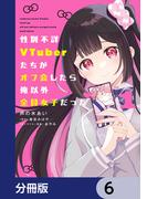 性別不詳VTuberたちがオフ会したら俺以外全員女子だった【分冊版】　6(電撃コミックスNEXT)