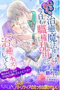 いじわるな治癒魔法使いは、今日も職権乱用して治癒（キス）してくる　呪われた王女は不埒な治療にたじたじです！？(ルキア)
