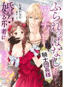 ふられっぱなしの私ですが、ワンナイトした騎士団長様の婚約者になりまして？(シェリーLoveノベルズ)