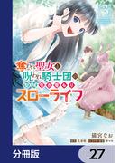 奪われ聖女と呪われ騎士団の聖域引き篭もりスローライフ【分冊版】　27(ＦＬＯＳ　ＣＯＭＩＣ)