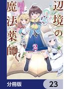 辺境の魔法薬師 ～自由気ままな異世界ものづくり日記～【分冊版】　23(電撃コミックスNEXT)