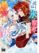 追放された氷の聖女は暴炎の王子に娶られる【単行本版】【電子限定おまけ付き】～旦那様に寵愛されて、今度こそ居場所をみつけます！～1(アイプロセレクション)