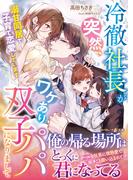 冷徹社長が突然、ワケあり双子パパになりまして～溺甘同居で子育て恋愛しています～(マーマレード文庫)