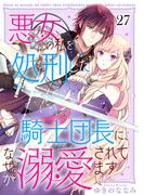 悪女の私を処刑した騎士団長に、なぜか溺愛されてます（２７）(COMICエトワール)
