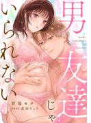 男友達じゃいられない【描き下ろし付き電子単行本】(ラブチュコラ)
