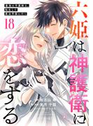 六姫は神護衛に恋をする　～最強の守護騎士、転生して魔法学園に行く～（18）