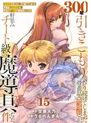 【特装版】300年引きこもり、作り続けてしまった骨董品《魔導具》が、軒並みチート級の魔導具だった件（15）(COMICアンブル)