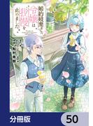 婚約破棄をした令嬢は我慢を止めました【分冊版】　50(ＦＬＯＳ　ＣＯＭＩＣ)