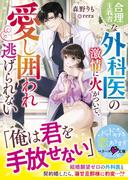 合理主義者な外科医の激情に火がついて、愛し囲われ逃げられない【SS付き】(ベリーズ文庫)