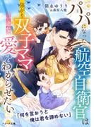 パパになった航空自衛官は強がり双子ママに一途な愛をわからせたい【SS付き】(ベリーズ文庫)