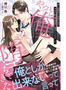 やっと俺に堕ちてきた 愛に目覚めた御曹司様の本気の執着溺愛に搦めとられました(ルネッタブックス)