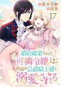 婚約破棄された可憐令嬢は、帝国の公爵騎士様に溺愛される(話売り)　#17(プリンセス・コミックス)
