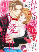 社長は紳士で甘い溺愛暴君 ～37歳、貧乏清掃員だけど夢みたいな恋始めます～（分冊版） 【第10話】(PRIMO)
