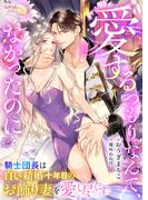 愛するつもりなんて、なかったのに　騎士団長は白い結婚十年目のお飾り妻を愛し尽くす(シェリーLoveノベルズ)