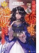 居場所を奪われたので逆襲させていただきます　～黒幕令嬢の華麗なる逆転劇～(レジーナブックス)