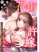 花街の許嫁～初恋は遊郭の流儀で結ばれる～ 分冊版 ： 12(恋愛宣言 )