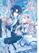 誤解された『身代わりの魔女』は、国王から最初の恋と最後の恋を捧げられる 6巻(SQEXノベル)