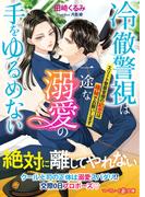 冷徹警視は一途な溺愛の手をゆるめない～エリート警察官僚の初恋は極秘でお願いします～(マーマレード文庫)